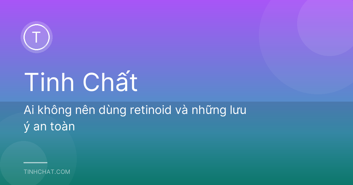 Ai không nên dùng retinoid và những lưu ý an toàn