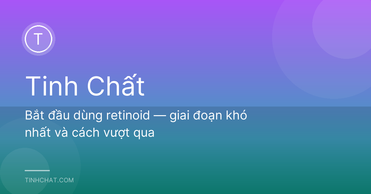 Bắt đầu dùng retinoid — giai đoạn khó nhất và cách vượt qua