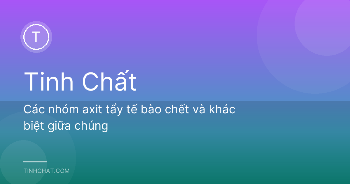 Các nhóm axit tẩy tế bào chết và khác biệt giữa chúng