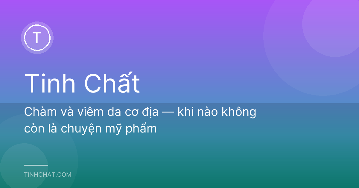 Chàm và viêm da cơ địa — khi nào không còn là chuyện mỹ phẩm