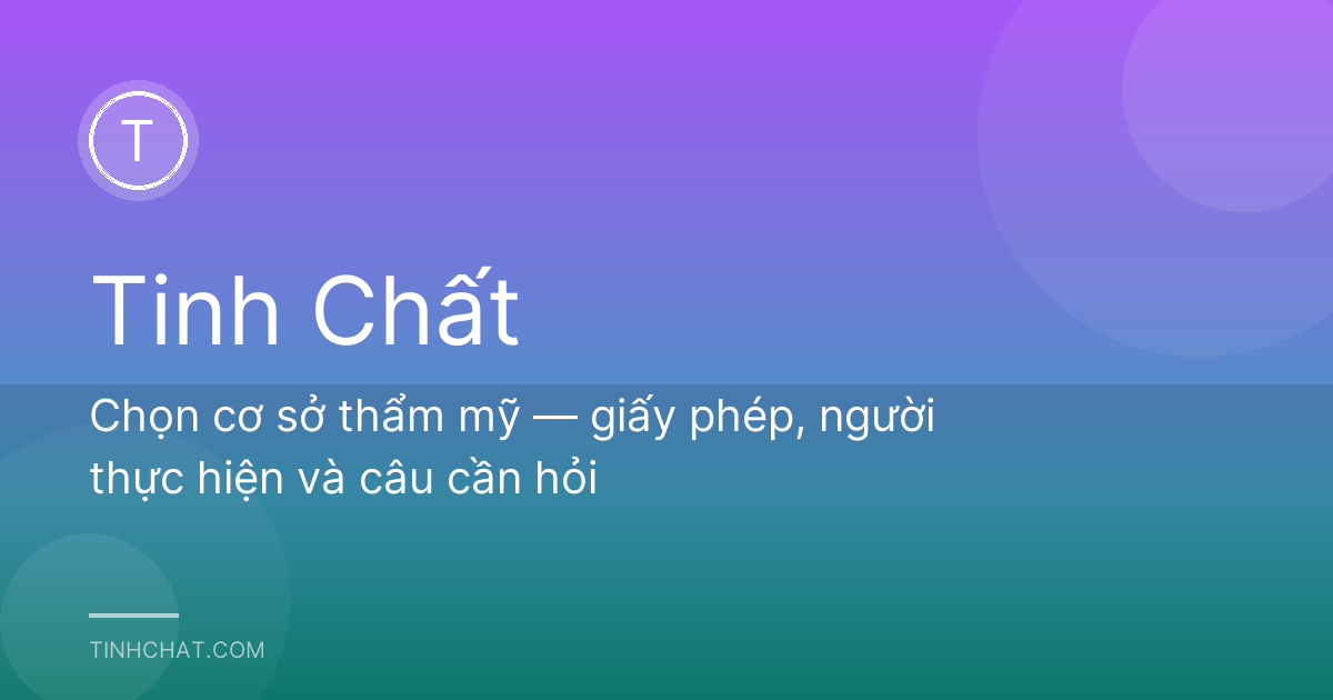 Chọn cơ sở thẩm mỹ — giấy phép, người thực hiện và câu cần hỏi
