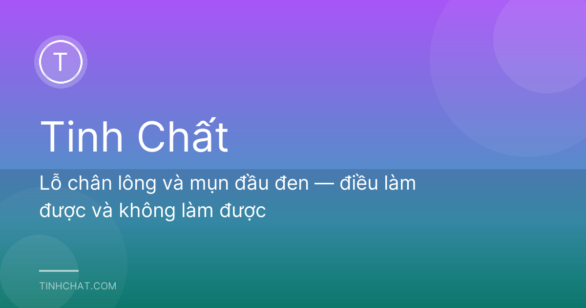 Lỗ chân lông và mụn đầu đen — điều làm được và không làm được