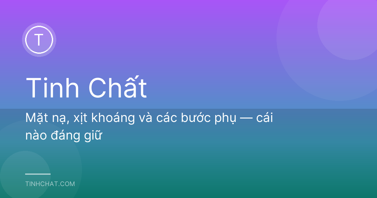 Mặt nạ, xịt khoáng và các bước phụ — cái nào đáng giữ