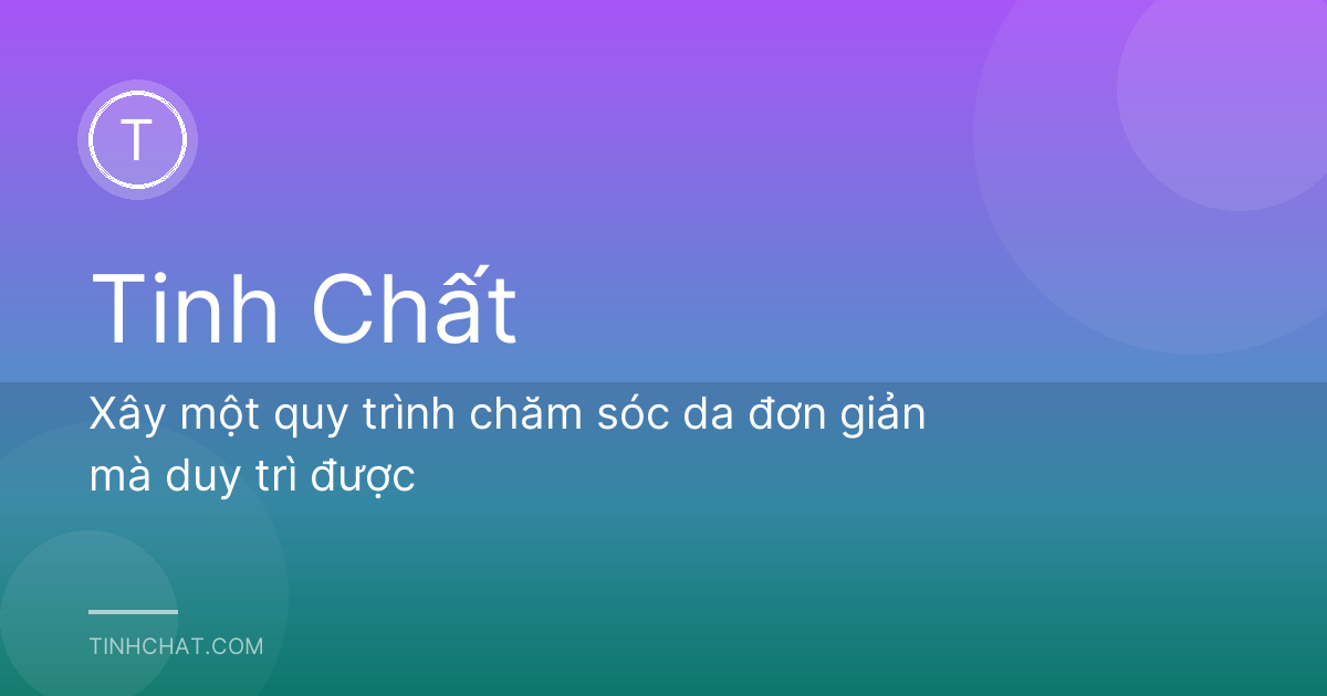 Xây một quy trình chăm sóc da đơn giản mà duy trì được