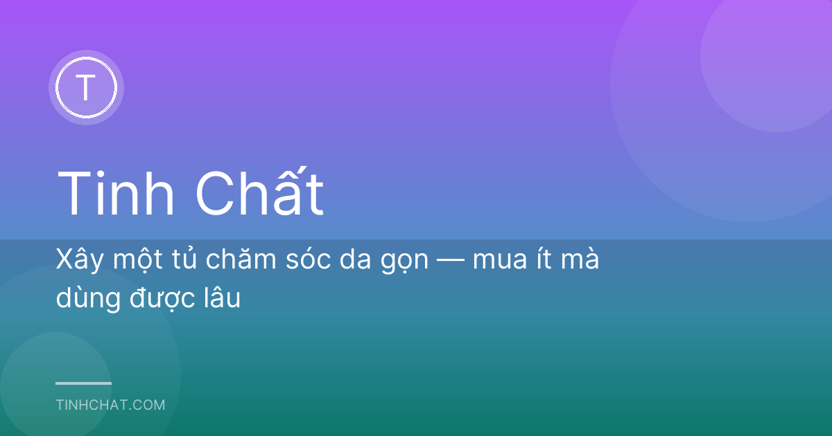 Xây một tủ chăm sóc da gọn — mua ít mà dùng được lâu